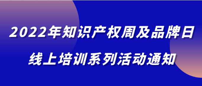 2022年知识产权周及品牌日线上培训系列活动通知