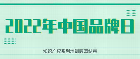 2022年中国品牌日知识产权系列培训圆满结束